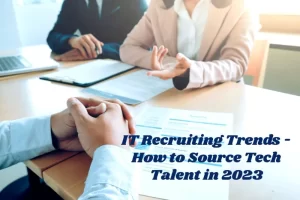 IT Recruiting Trends: How to Source Tech Talent in 2023